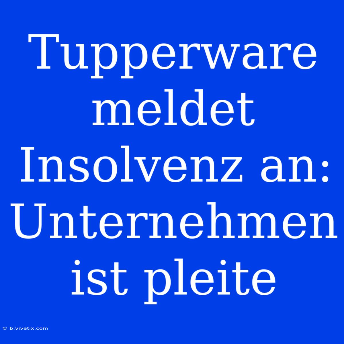 Tupperware Meldet Insolvenz An: Unternehmen Ist Pleite