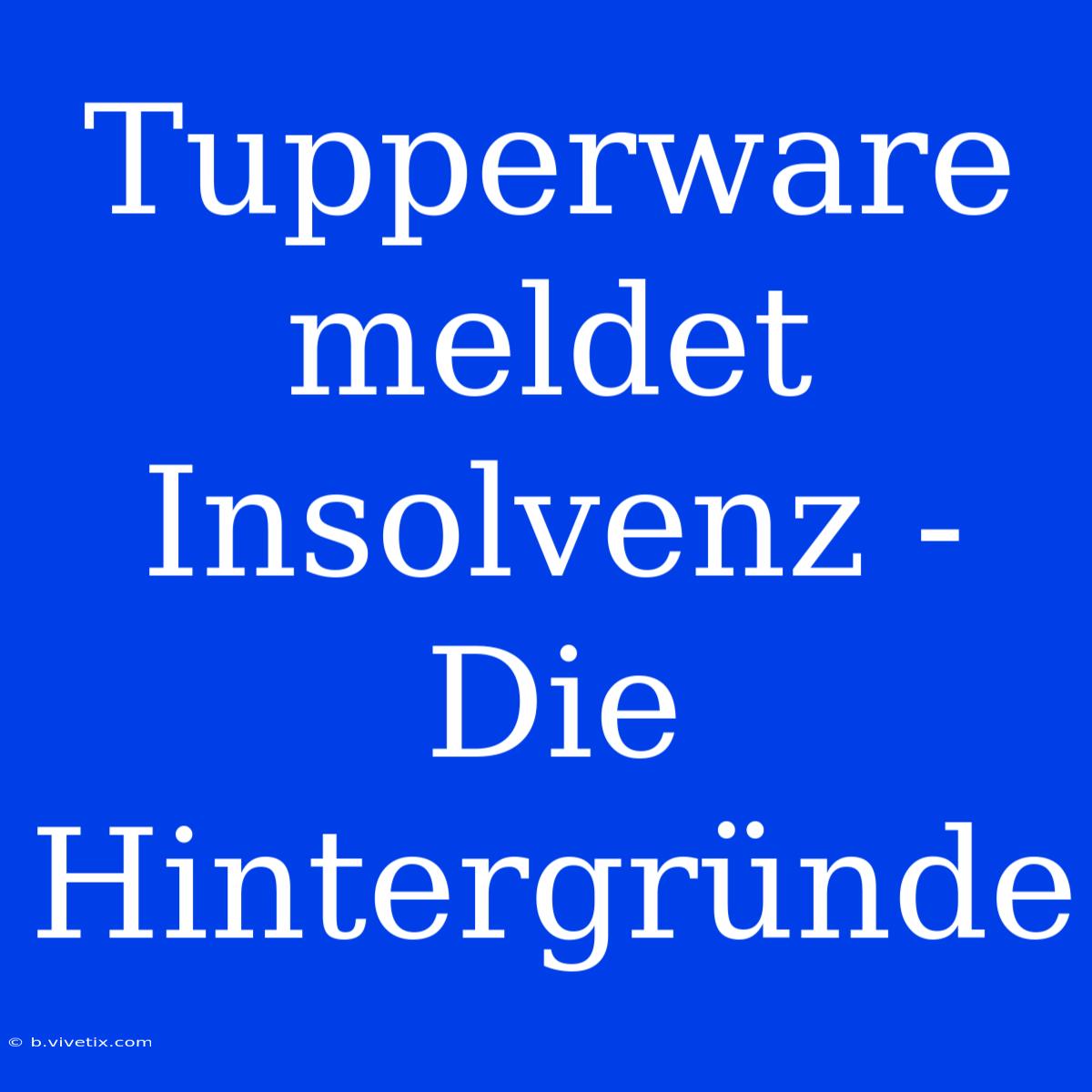 Tupperware Meldet Insolvenz - Die Hintergründe