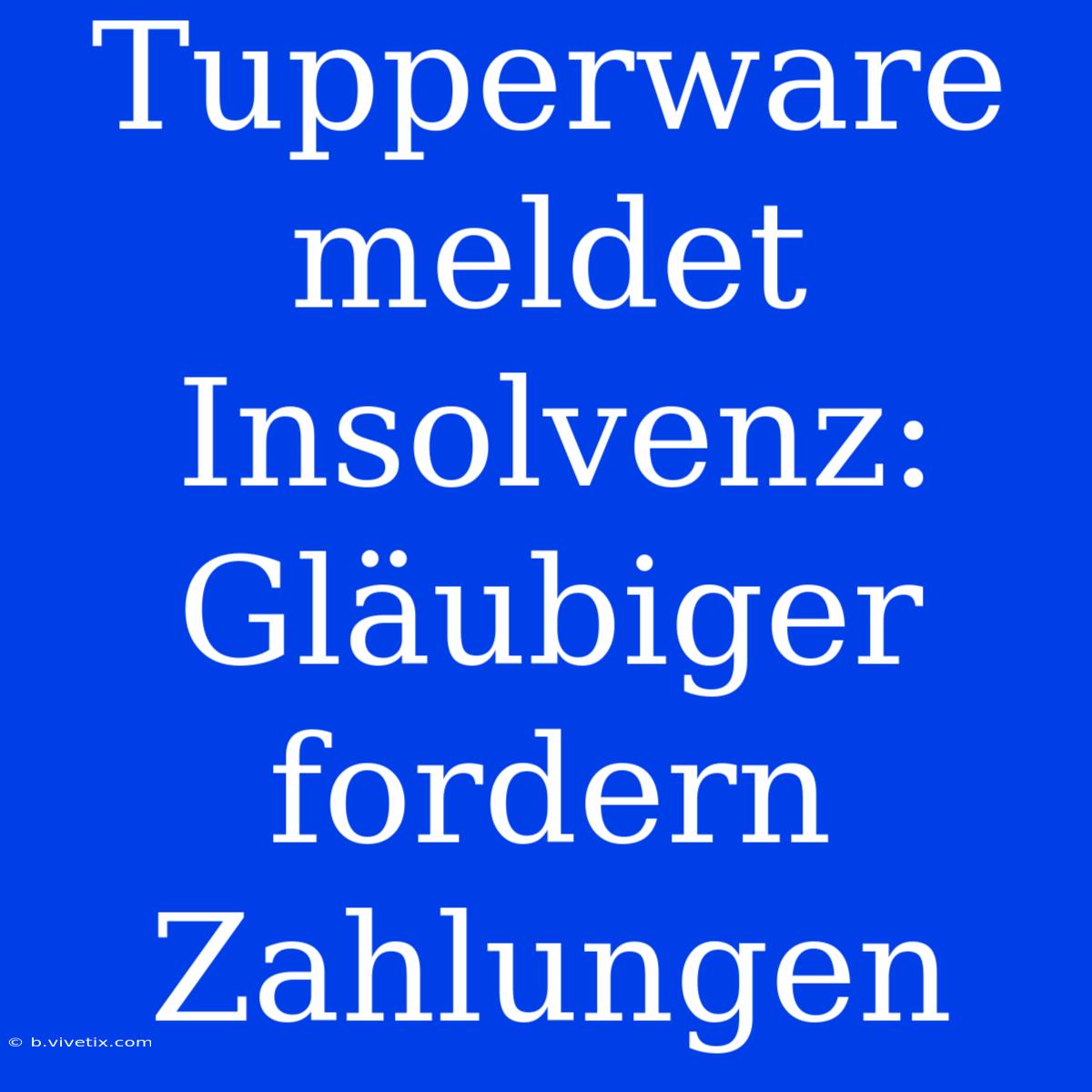 Tupperware Meldet Insolvenz: Gläubiger Fordern Zahlungen