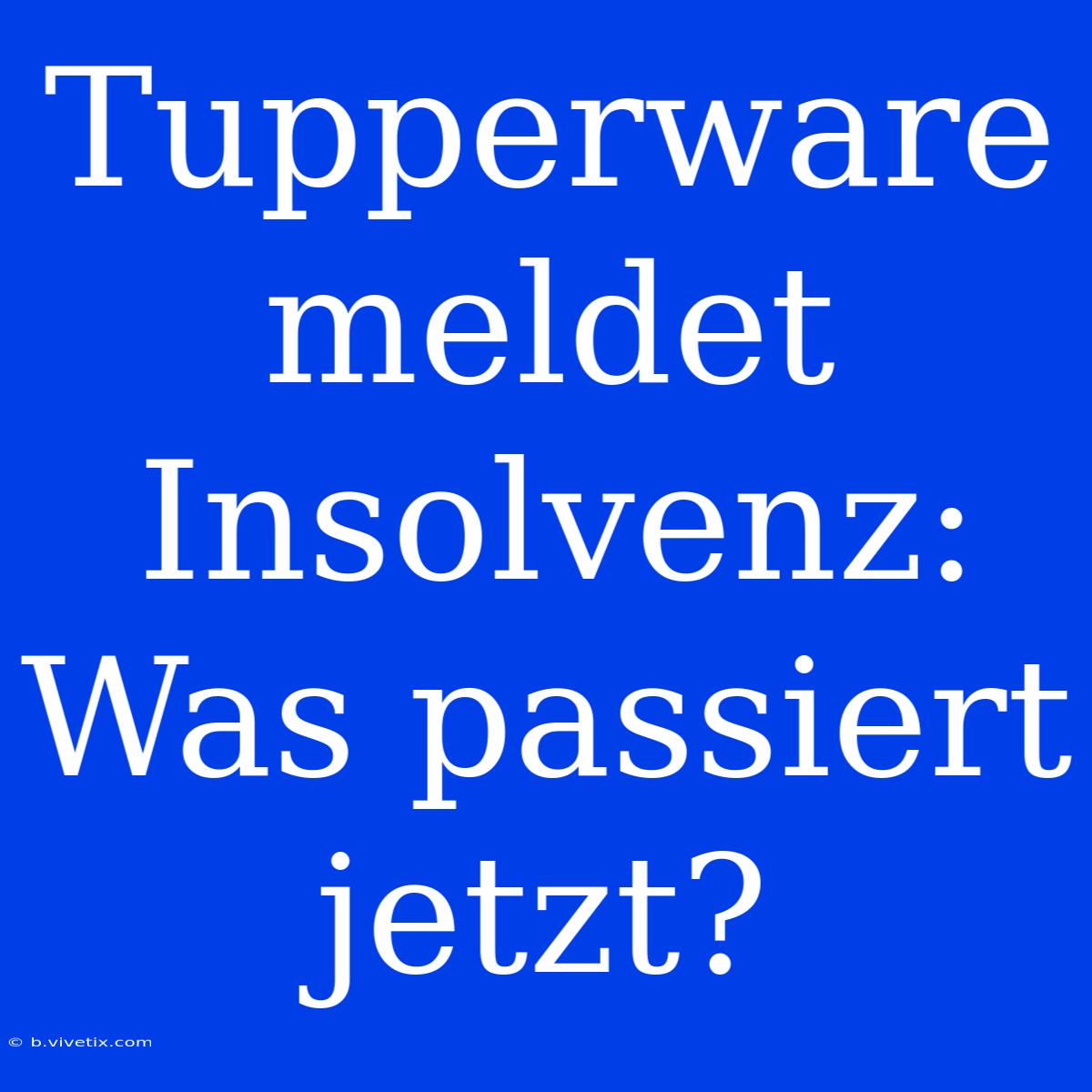 Tupperware Meldet Insolvenz: Was Passiert Jetzt?