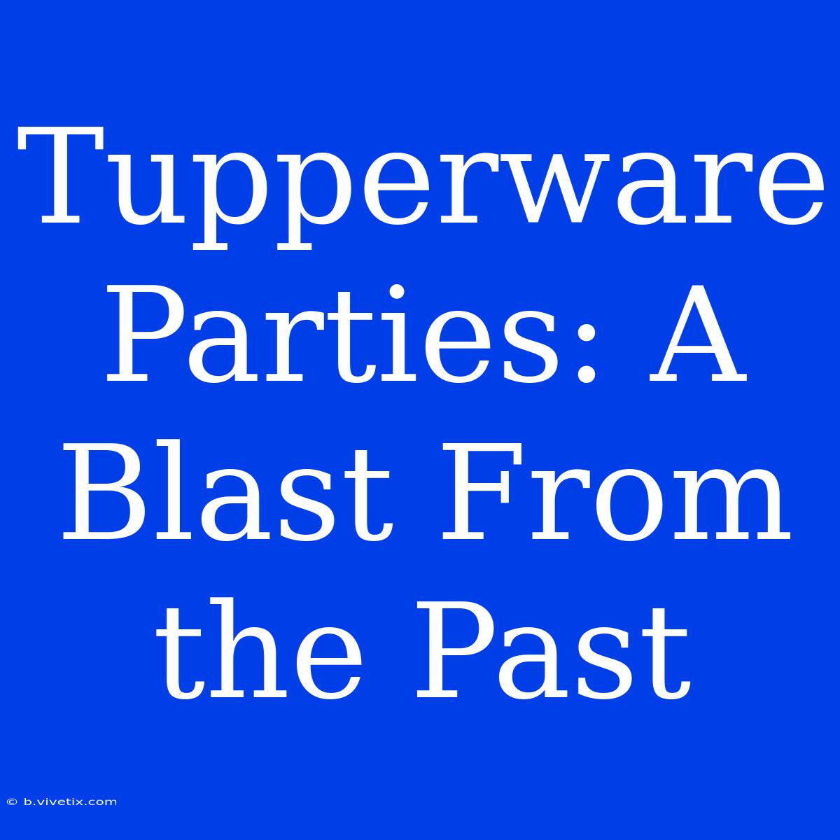 Tupperware Parties: A Blast From The Past