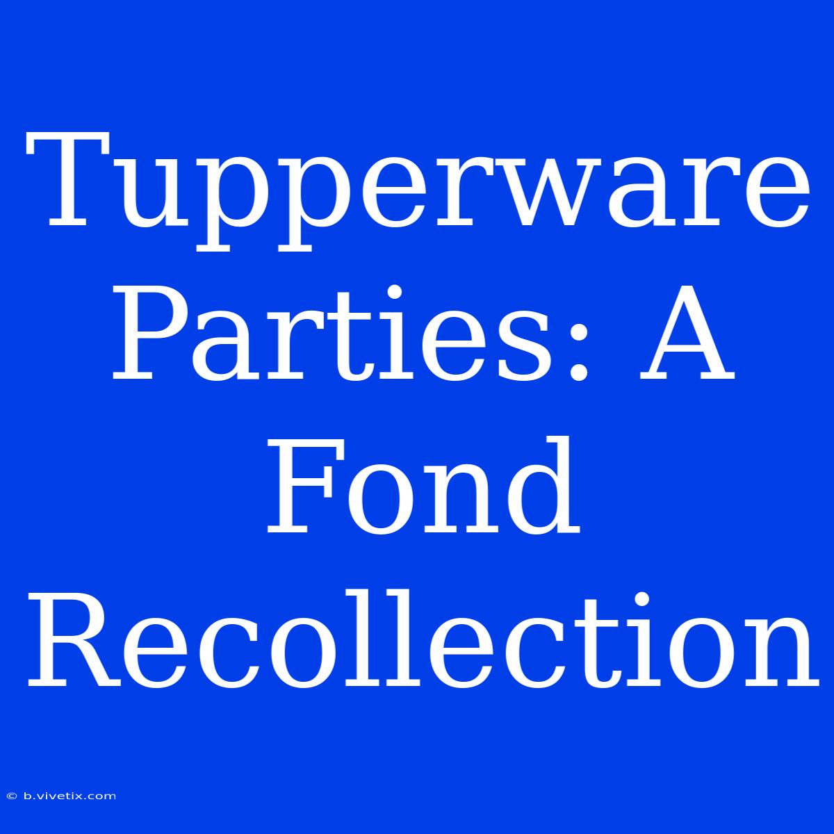 Tupperware Parties: A Fond Recollection 