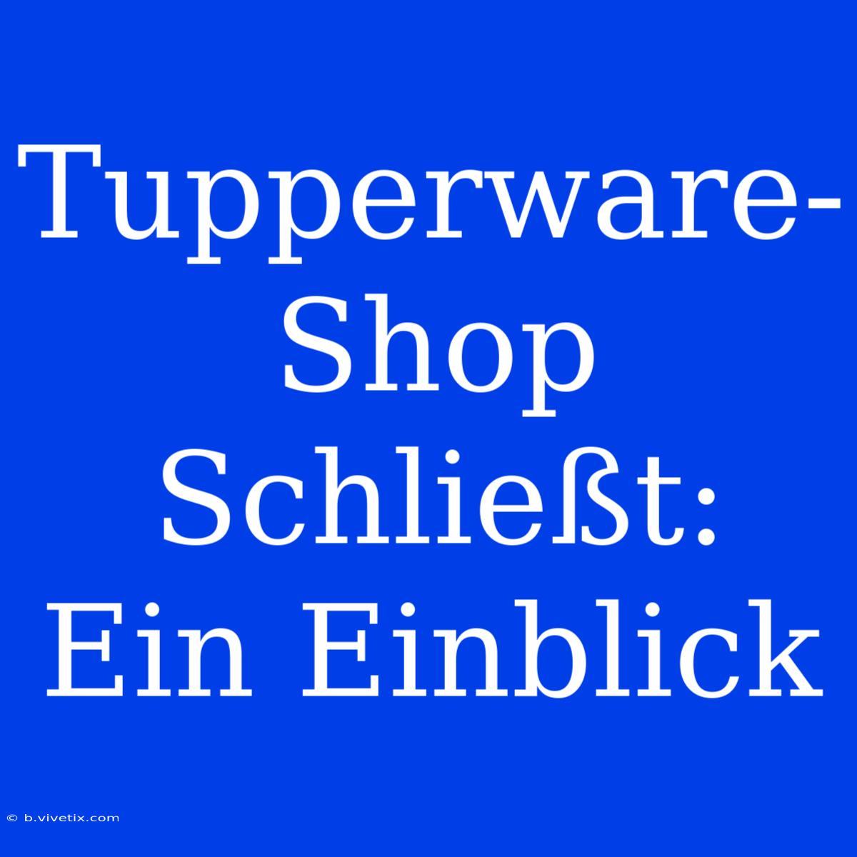 Tupperware-Shop Schließt: Ein Einblick