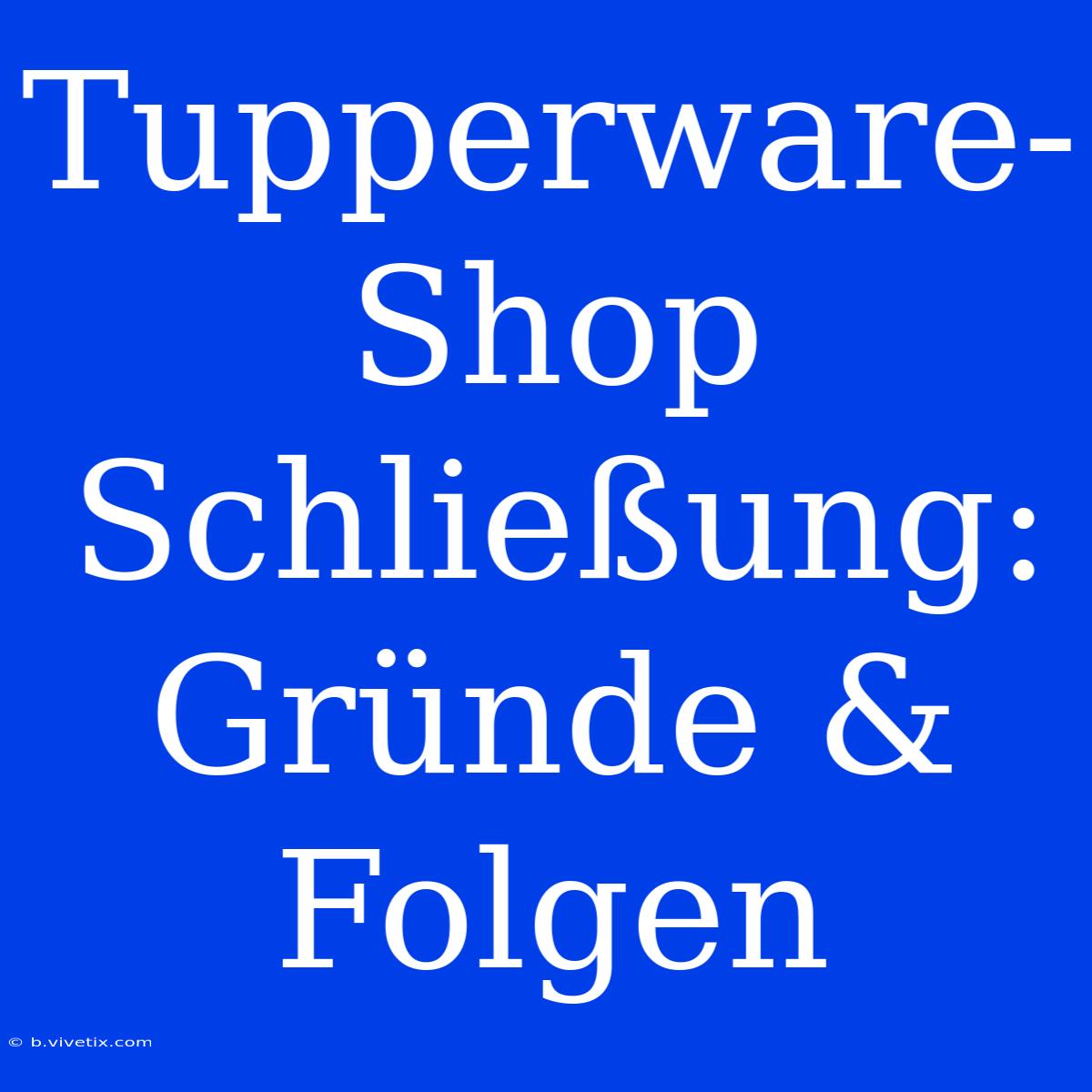 Tupperware-Shop Schließung: Gründe & Folgen