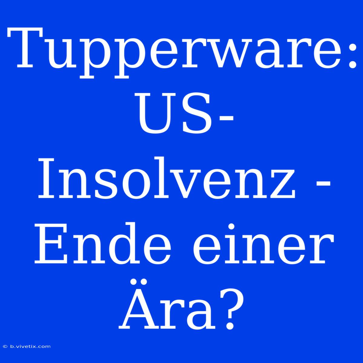 Tupperware: US-Insolvenz - Ende Einer Ära?