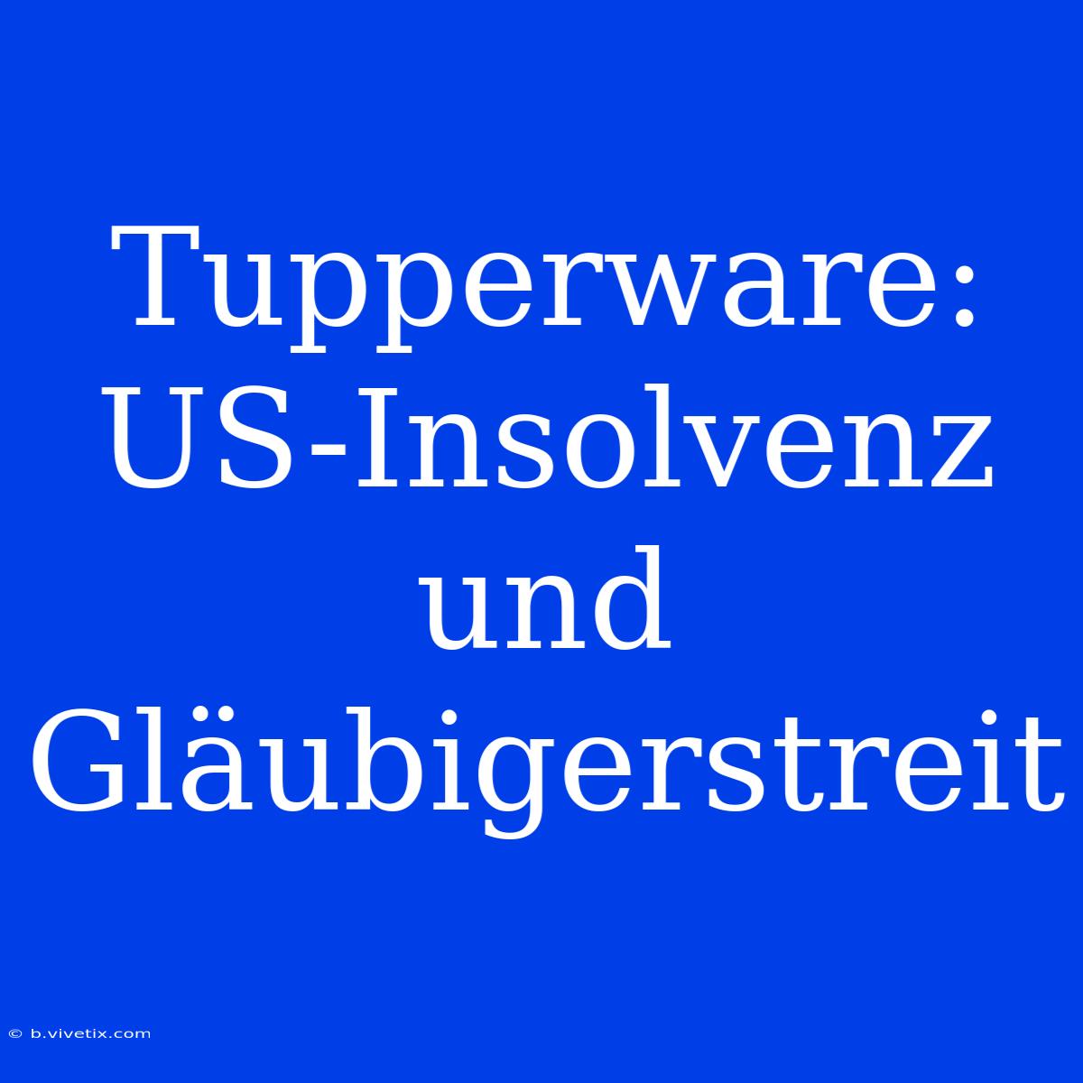 Tupperware: US-Insolvenz Und Gläubigerstreit