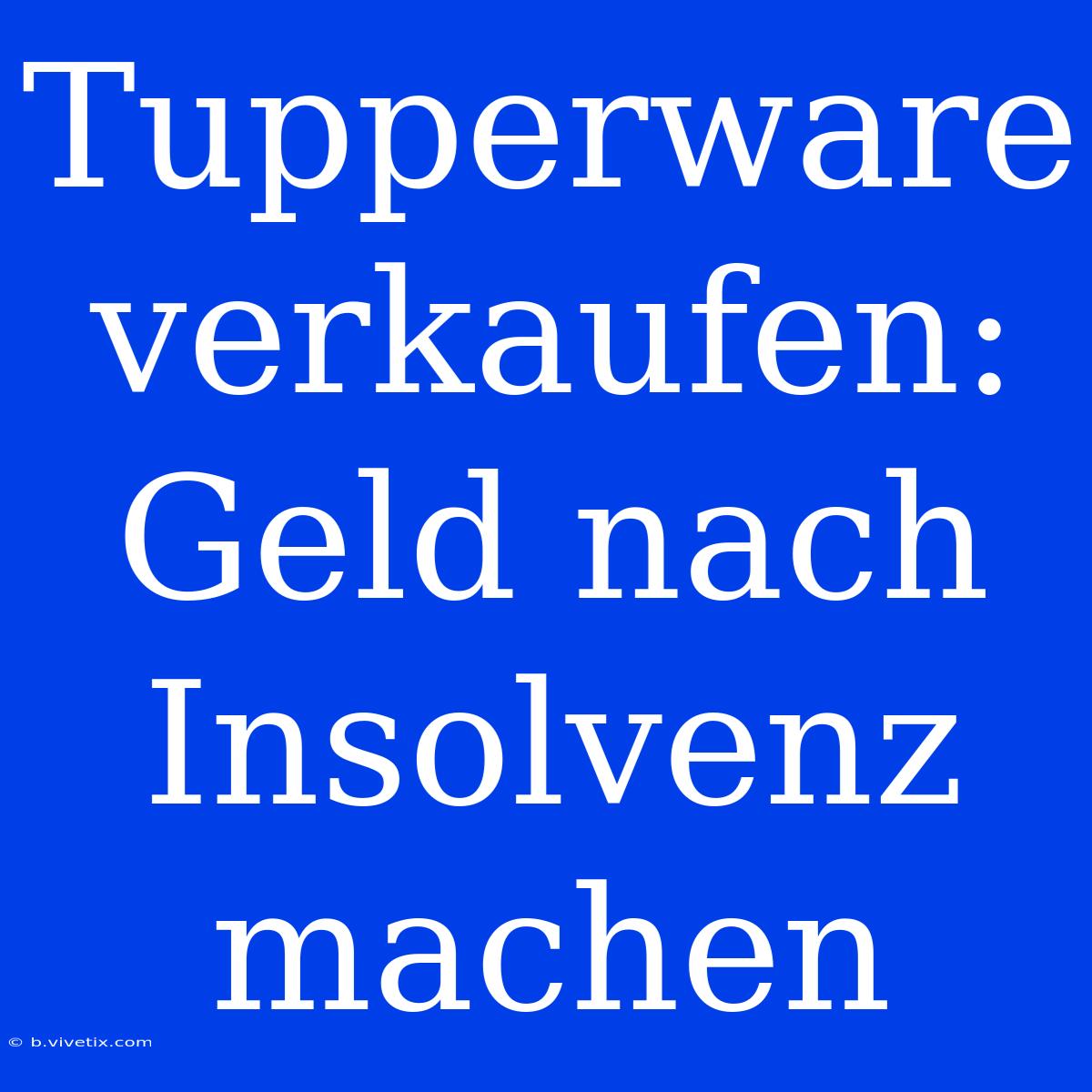 Tupperware Verkaufen: Geld Nach Insolvenz Machen