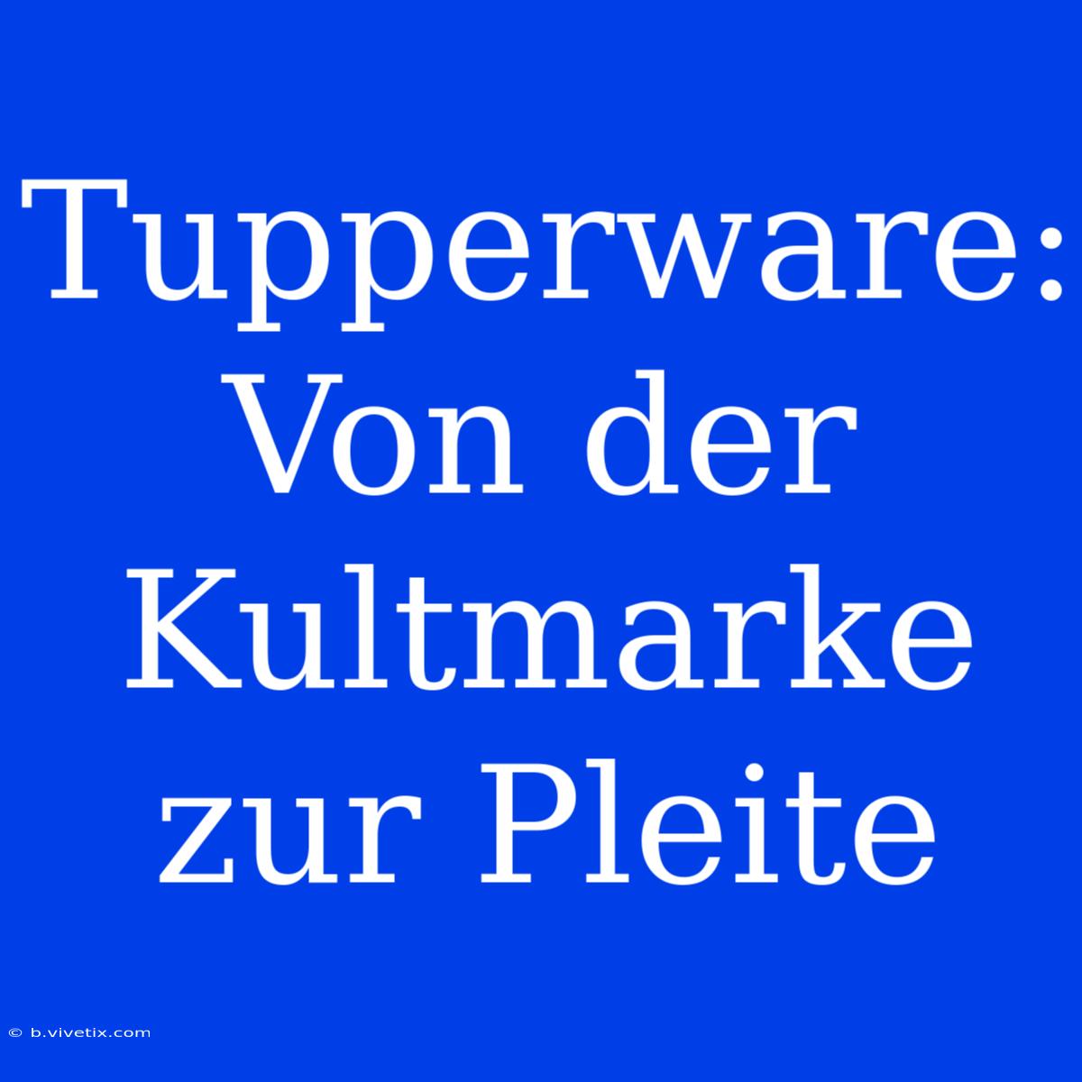 Tupperware: Von Der Kultmarke Zur Pleite