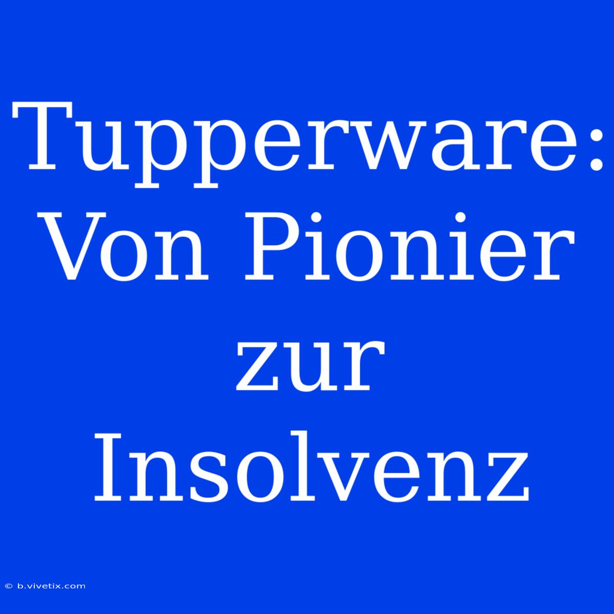 Tupperware: Von Pionier Zur Insolvenz