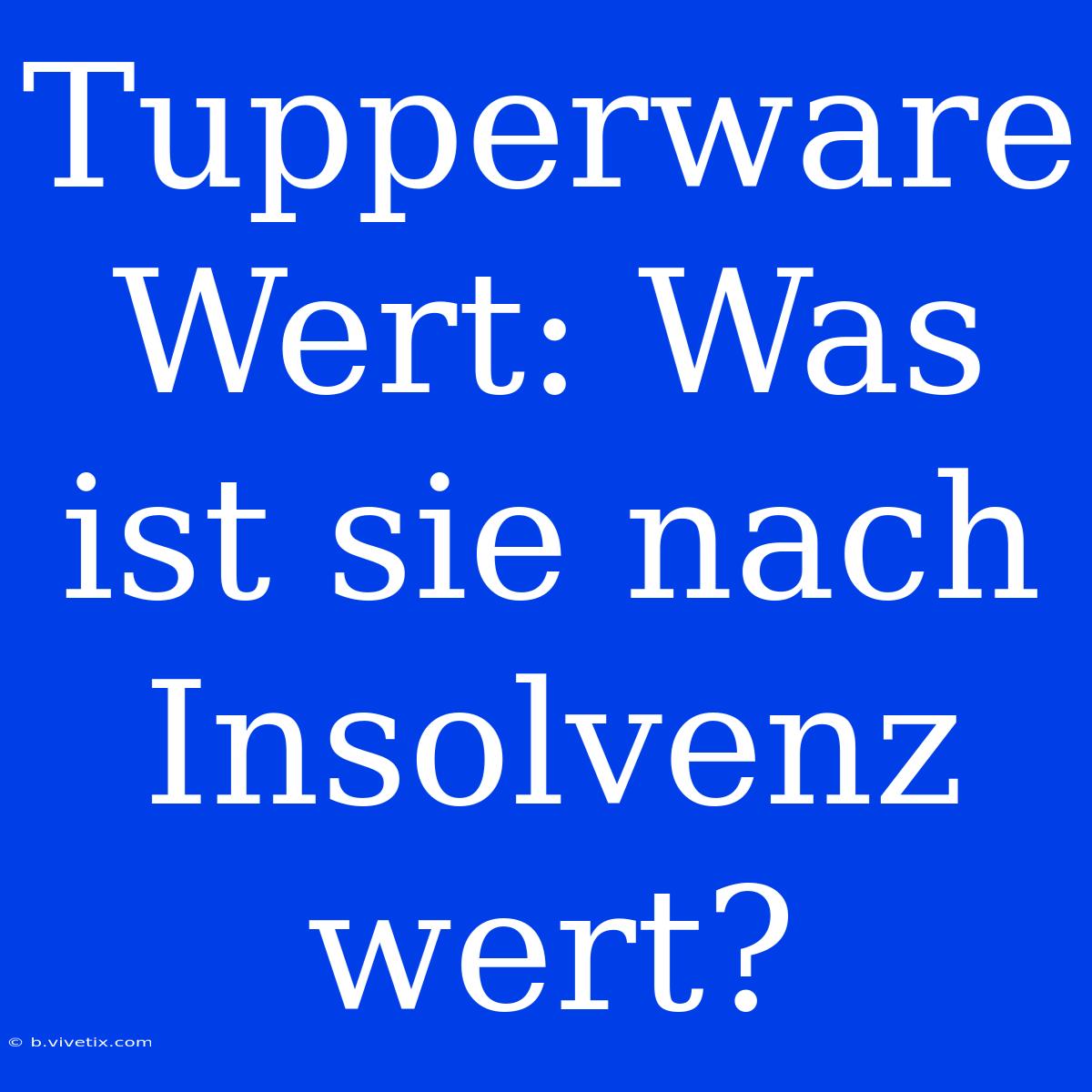 Tupperware Wert: Was Ist Sie Nach Insolvenz Wert?