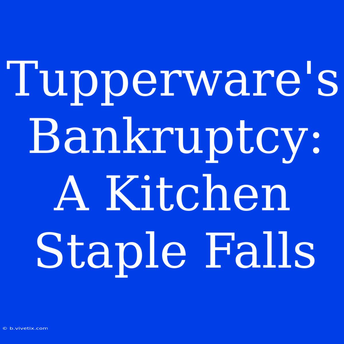 Tupperware's Bankruptcy: A Kitchen Staple Falls