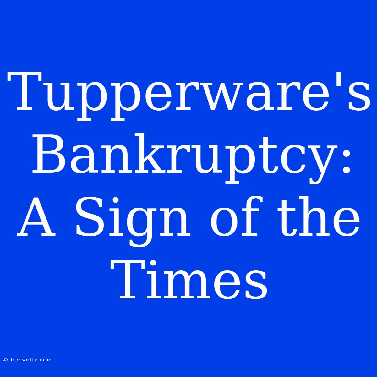 Tupperware's Bankruptcy: A Sign Of The Times 