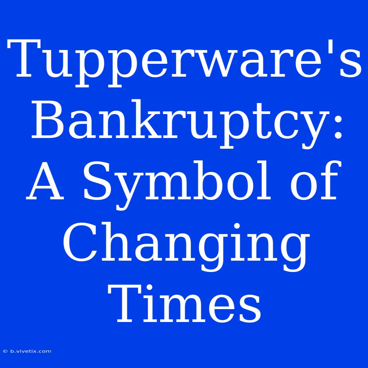 Tupperware's Bankruptcy: A Symbol Of Changing Times