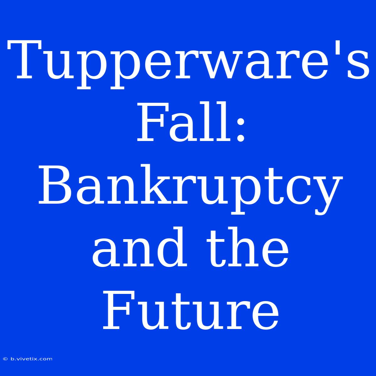 Tupperware's Fall: Bankruptcy And The Future 