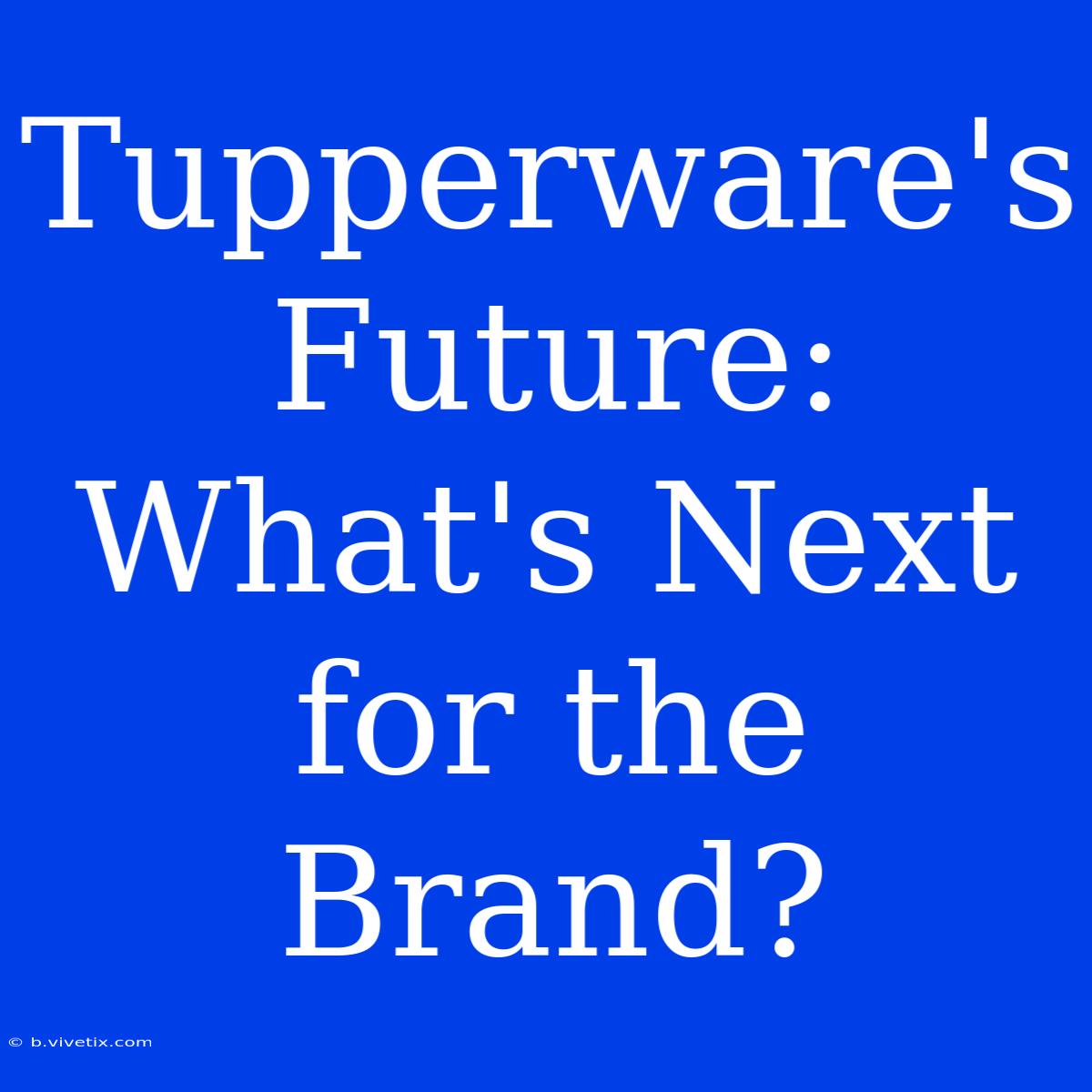 Tupperware's Future: What's Next For The Brand?