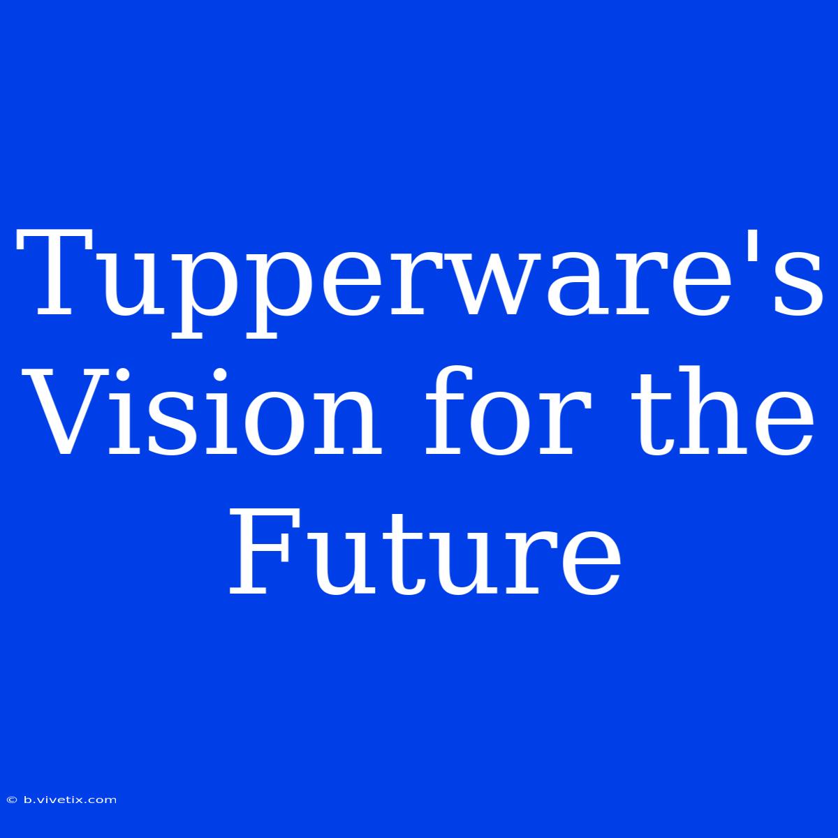 Tupperware's Vision For The Future 