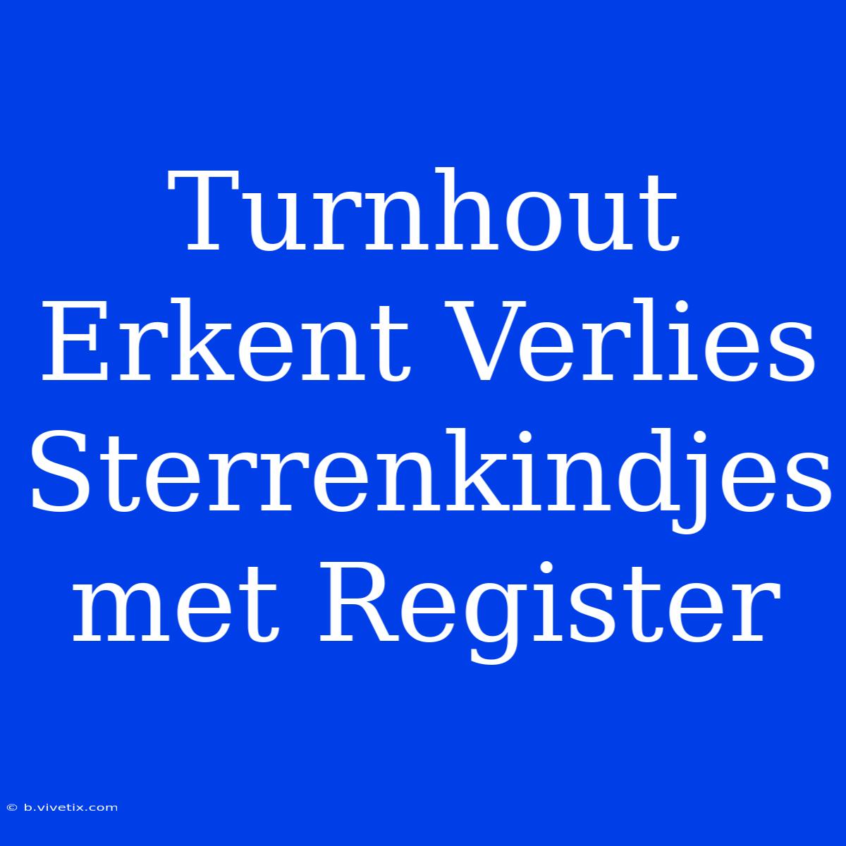 Turnhout Erkent Verlies Sterrenkindjes Met Register