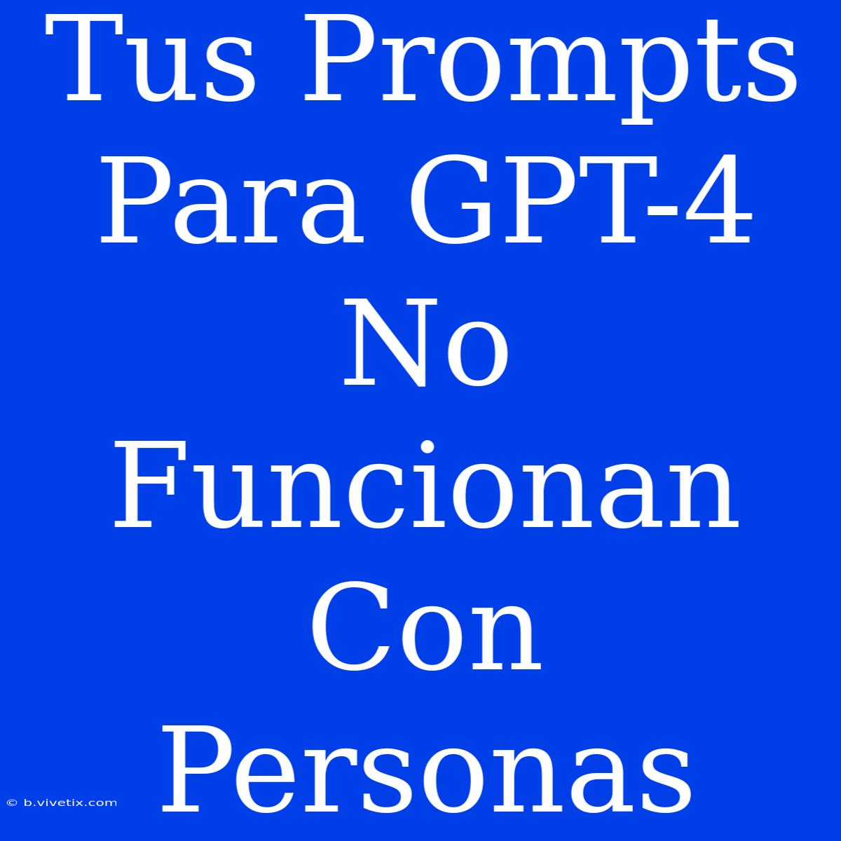 Tus Prompts Para GPT-4 No Funcionan Con Personas