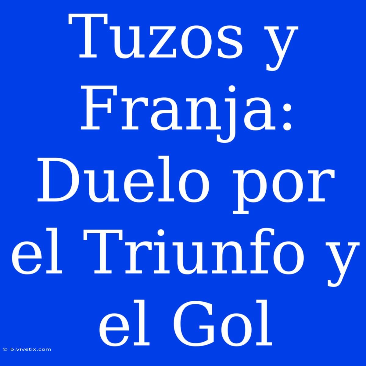 Tuzos Y Franja: Duelo Por El Triunfo Y El Gol