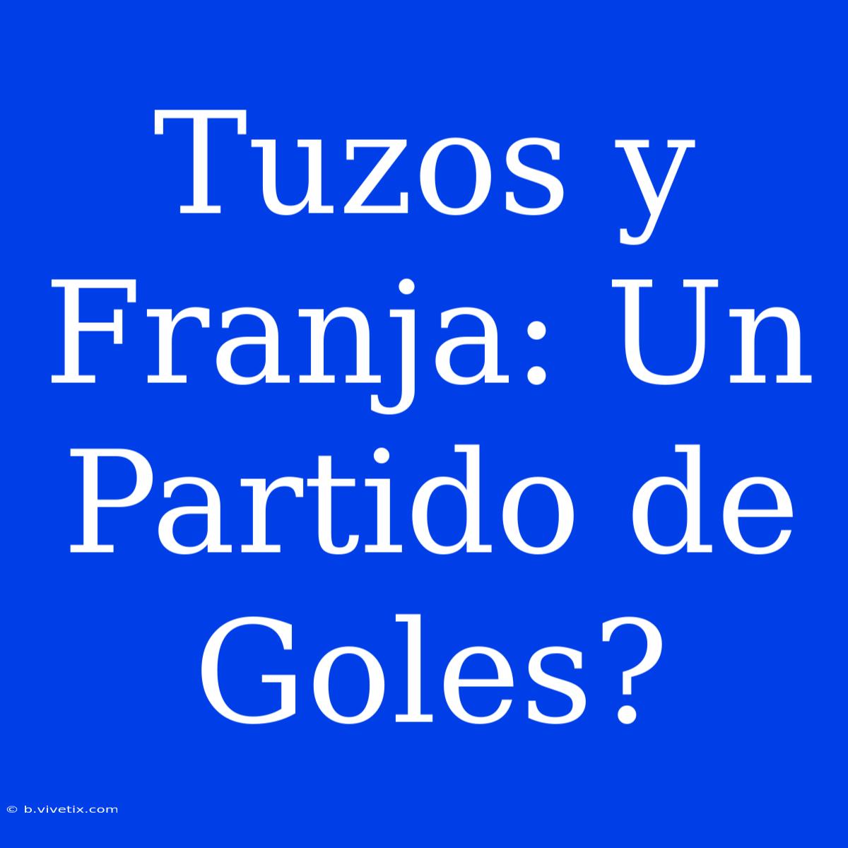 Tuzos Y Franja: Un Partido De Goles? 