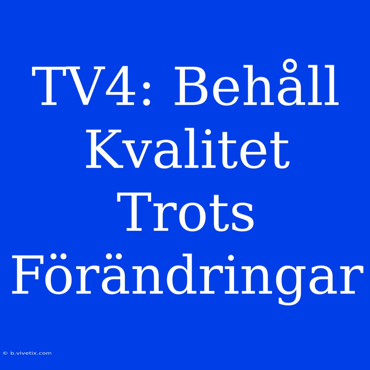 TV4: Behåll Kvalitet Trots Förändringar 