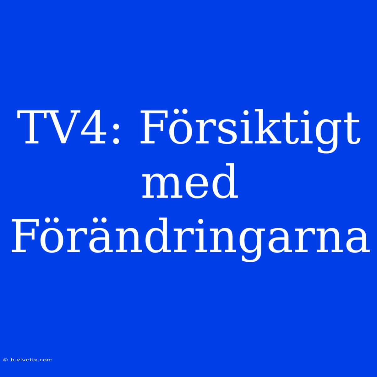 TV4: Försiktigt Med Förändringarna