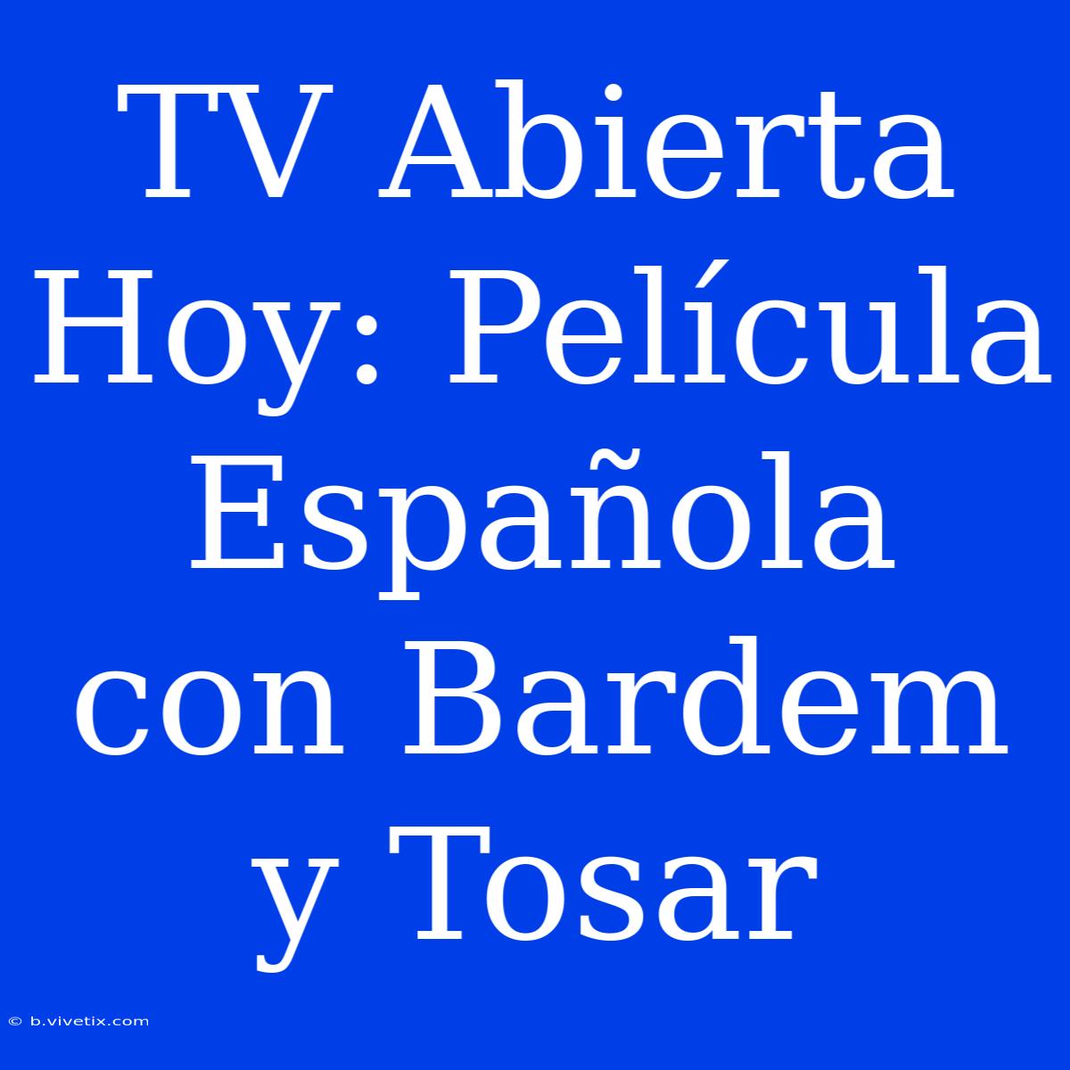 TV Abierta Hoy: Película Española Con Bardem Y Tosar