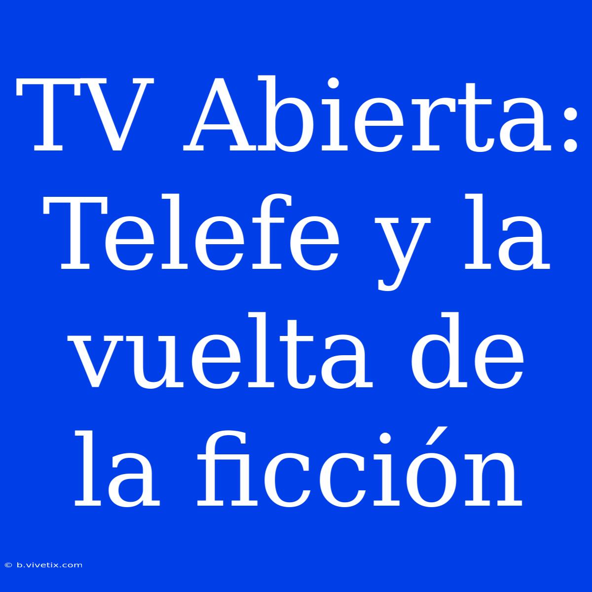 TV Abierta: Telefe Y La Vuelta De La Ficción