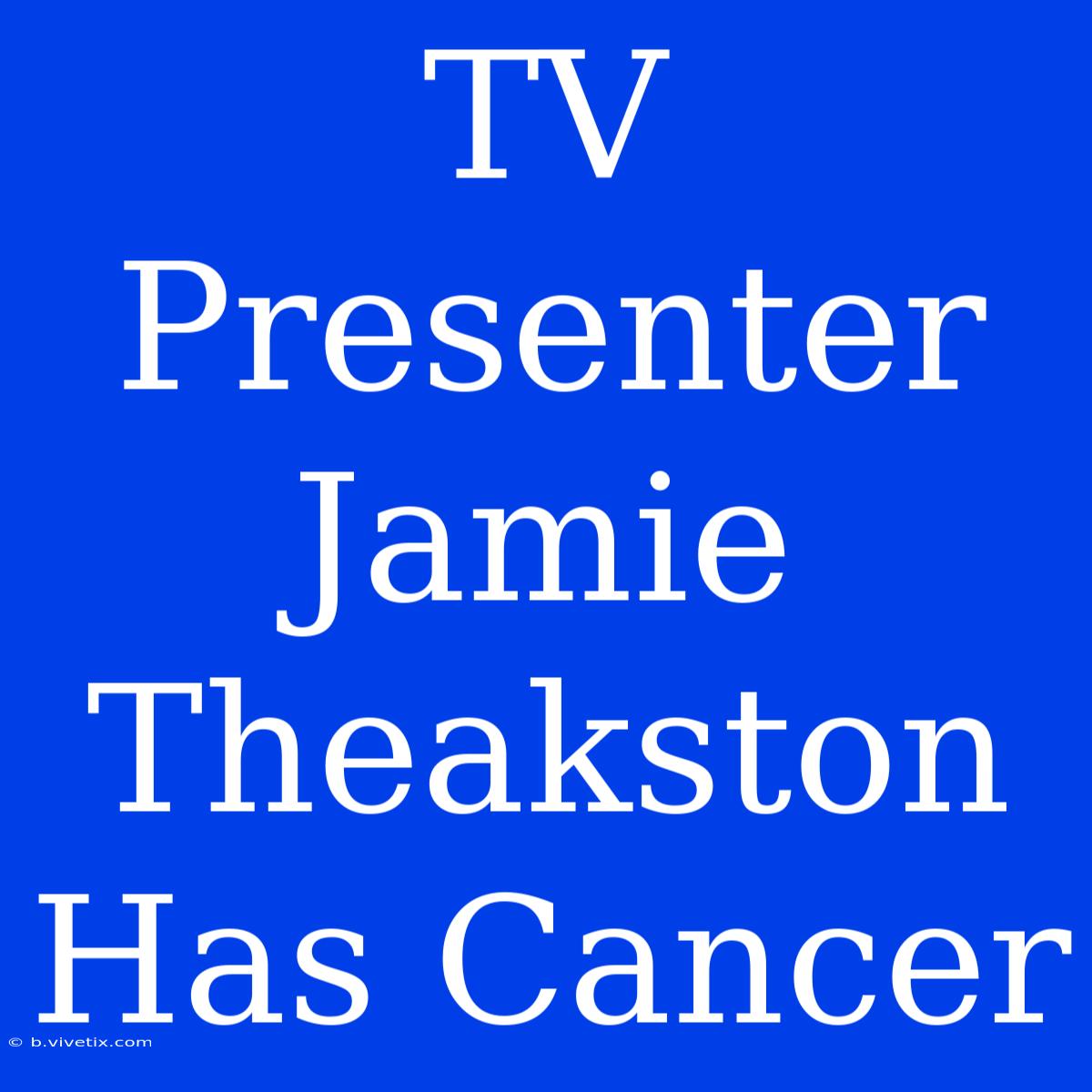 TV Presenter Jamie Theakston Has Cancer