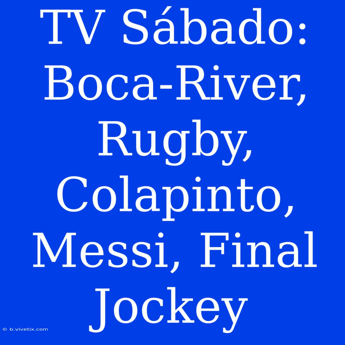 TV Sábado: Boca-River, Rugby, Colapinto, Messi, Final Jockey 