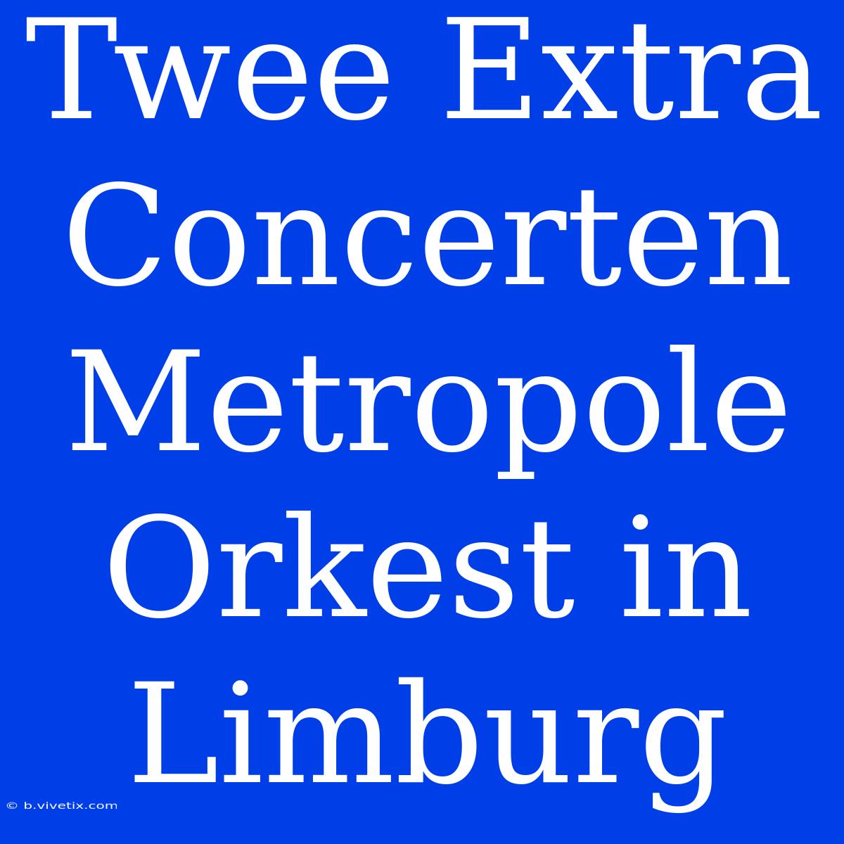 Twee Extra Concerten Metropole Orkest In Limburg