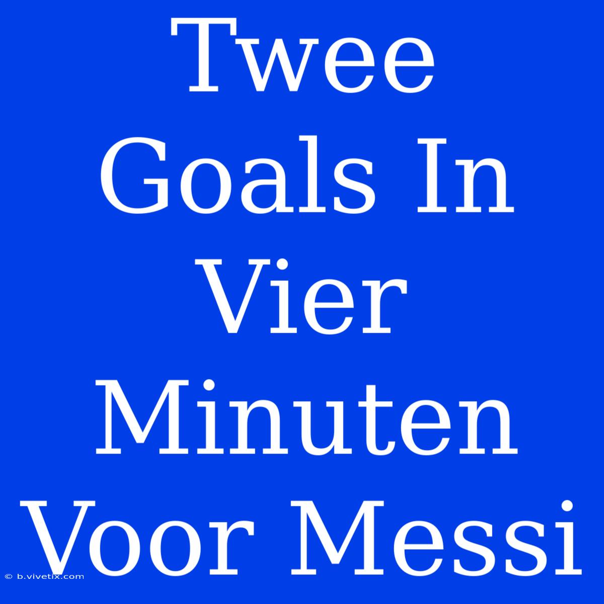 Twee Goals In Vier Minuten Voor Messi