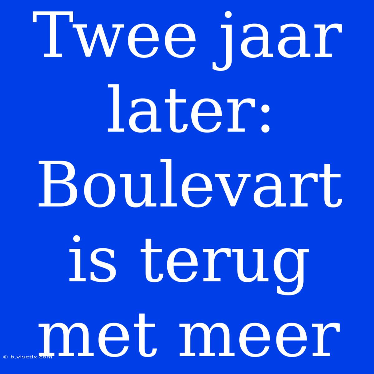 Twee Jaar Later: Boulevart Is Terug Met Meer