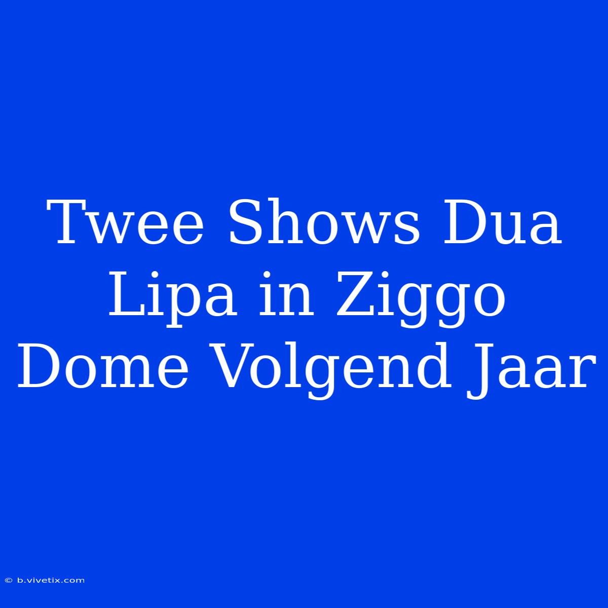 Twee Shows Dua Lipa In Ziggo Dome Volgend Jaar