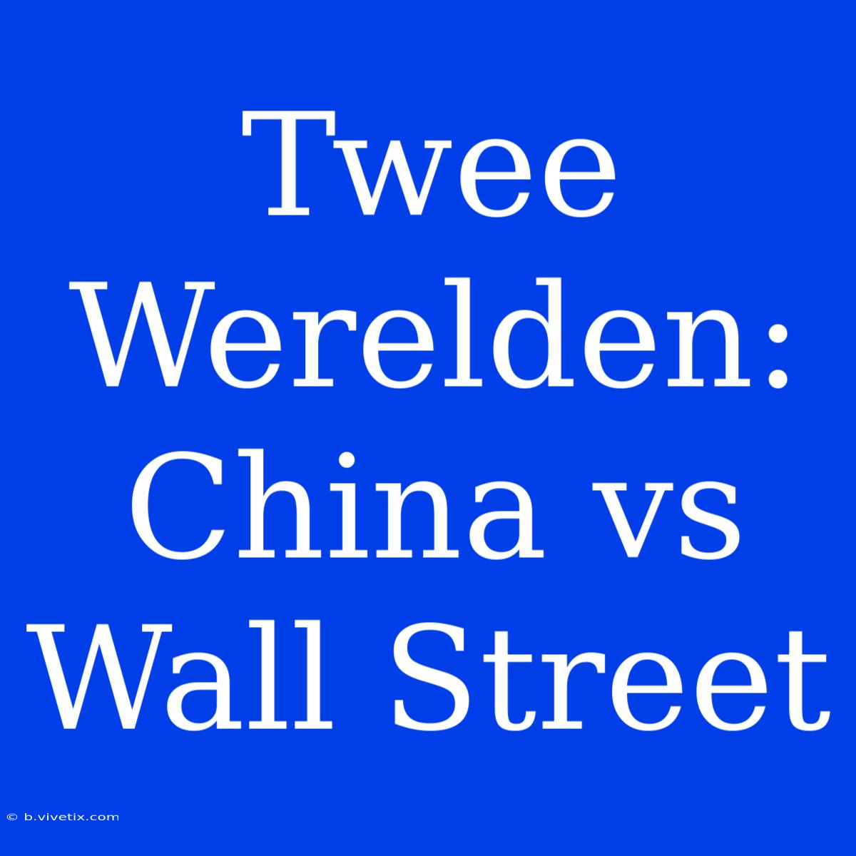 Twee Werelden: China Vs Wall Street 