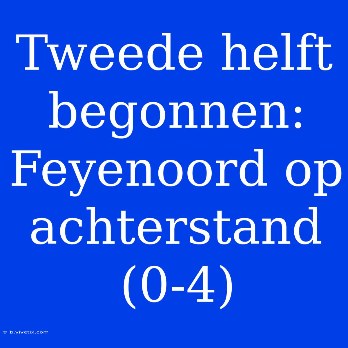 Tweede Helft Begonnen: Feyenoord Op Achterstand (0-4)