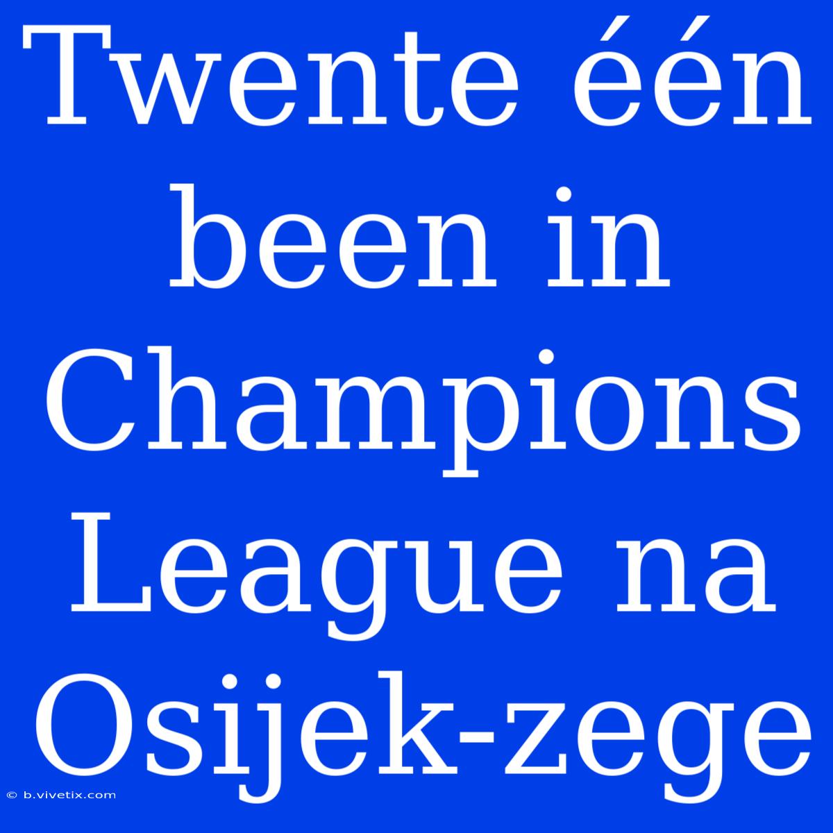 Twente Één Been In Champions League Na Osijek-zege