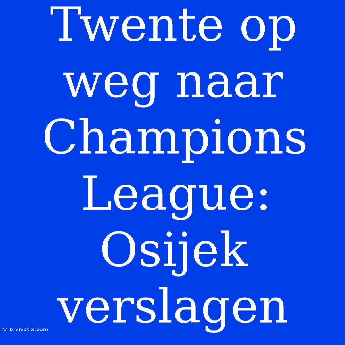 Twente Op Weg Naar Champions League: Osijek Verslagen