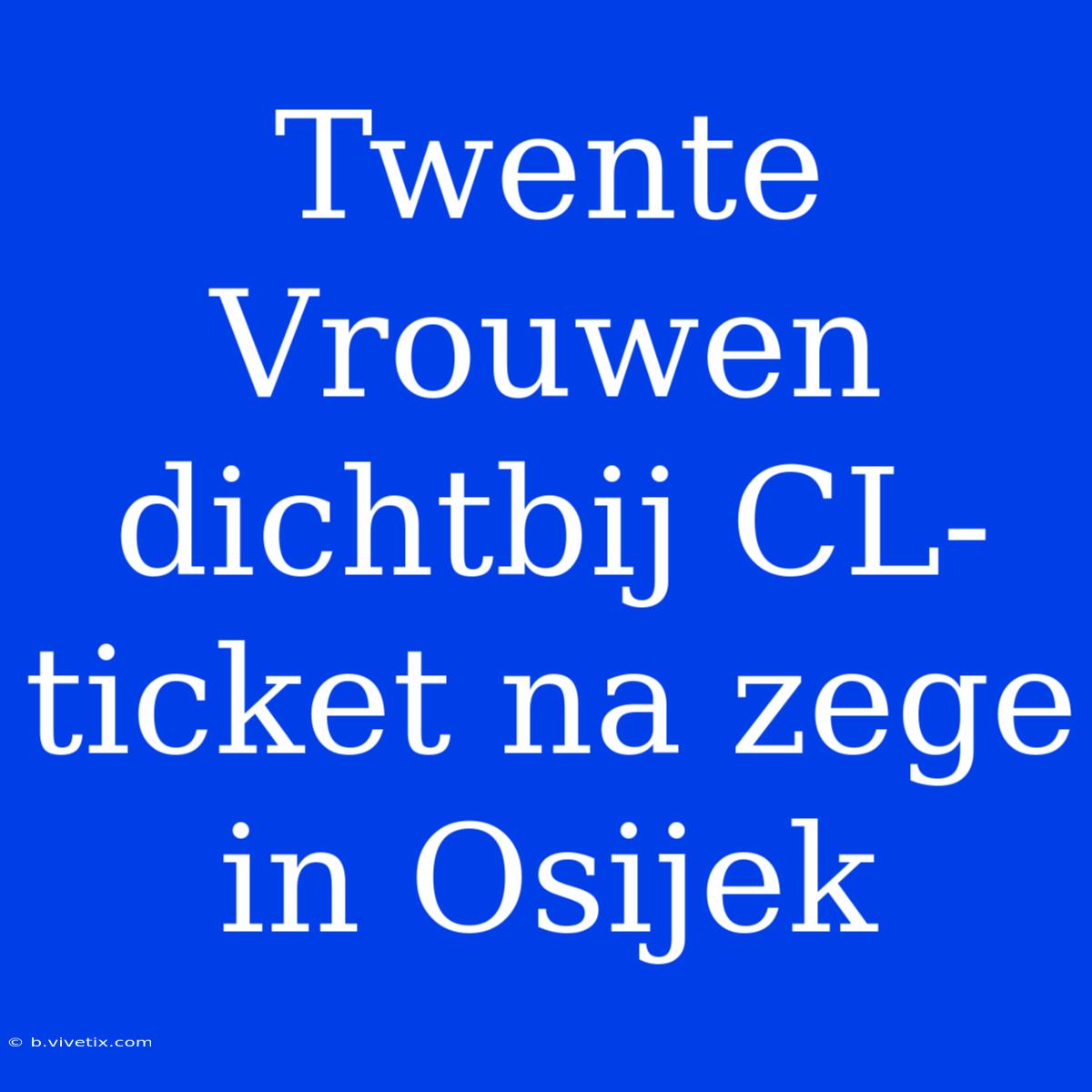 Twente Vrouwen Dichtbij CL-ticket Na Zege In Osijek