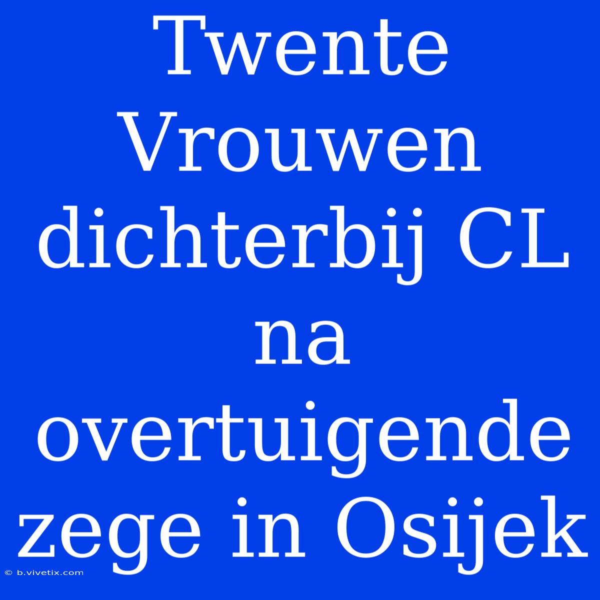 Twente Vrouwen Dichterbij CL Na Overtuigende Zege In Osijek