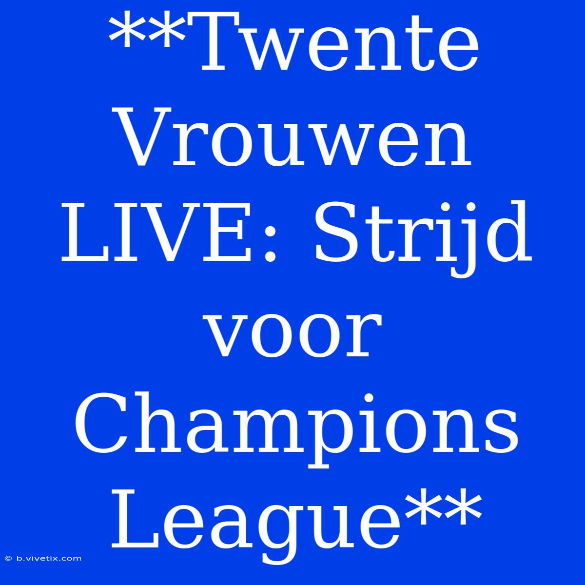 **Twente Vrouwen LIVE: Strijd Voor Champions League**