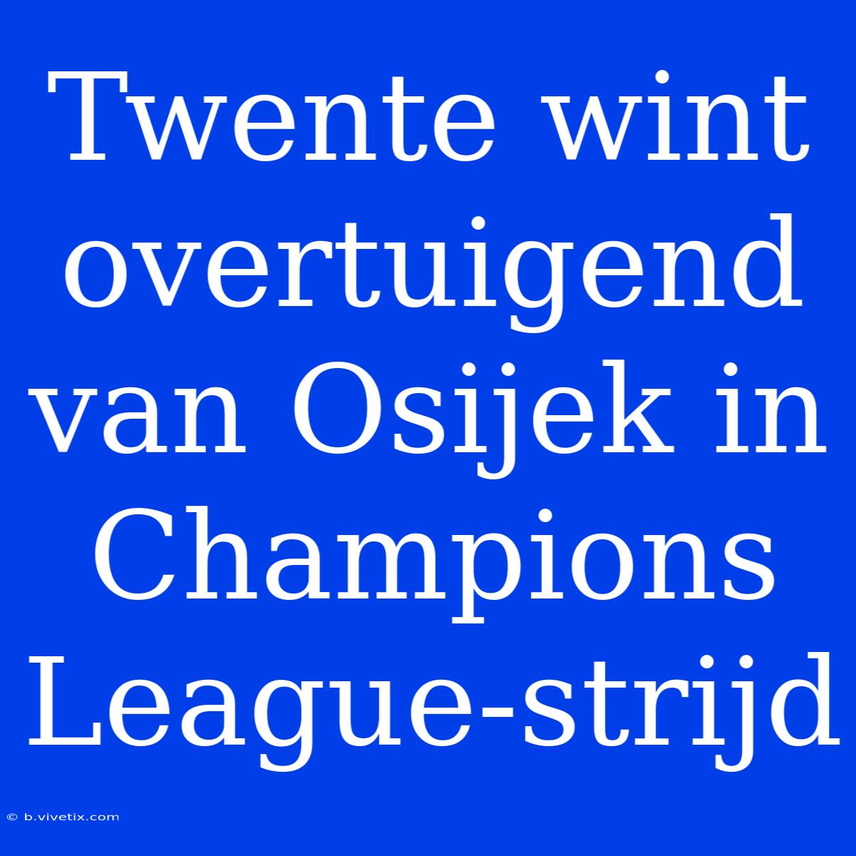 Twente Wint Overtuigend Van Osijek In Champions League-strijd