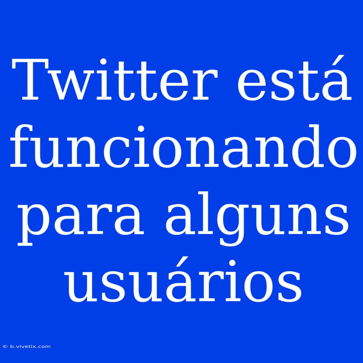 Twitter Está Funcionando Para Alguns Usuários