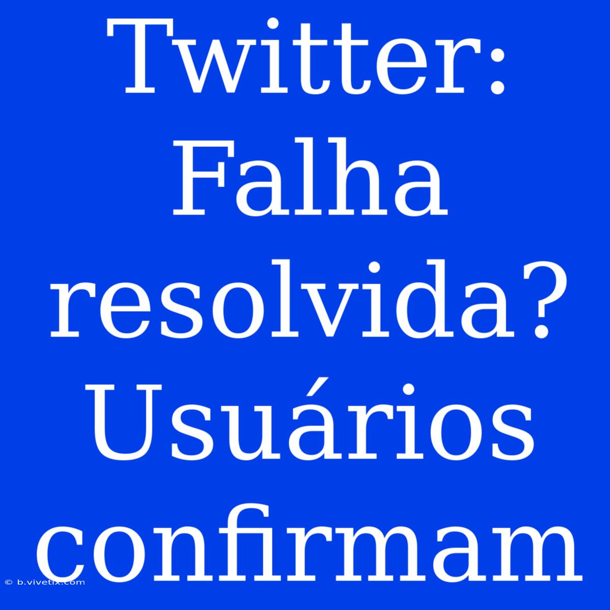 Twitter: Falha Resolvida? Usuários Confirmam