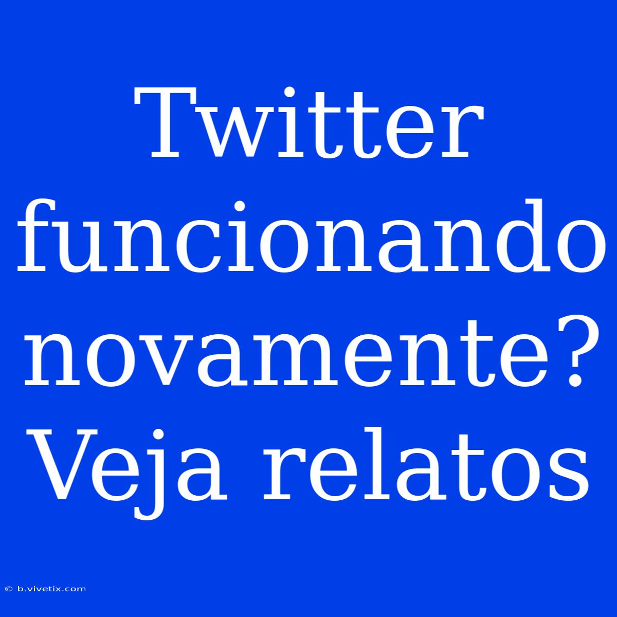 Twitter Funcionando Novamente? Veja Relatos