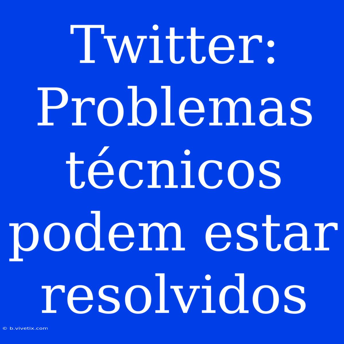 Twitter: Problemas Técnicos Podem Estar Resolvidos