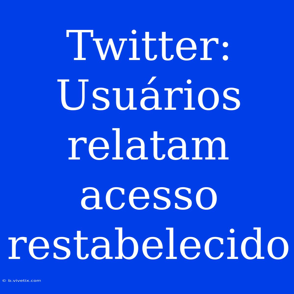 Twitter: Usuários Relatam Acesso Restabelecido 