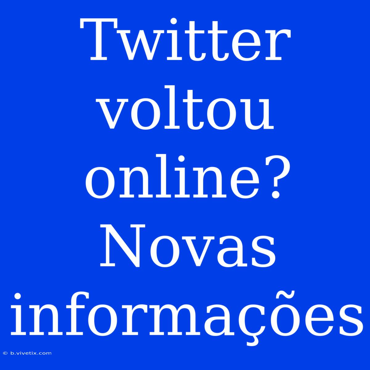 Twitter Voltou Online? Novas Informações