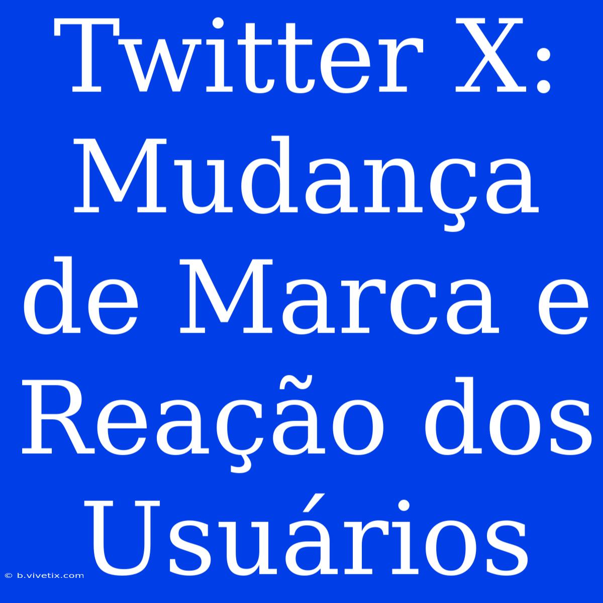 Twitter X: Mudança De Marca E Reação Dos Usuários