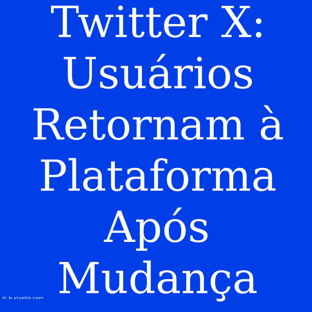 Twitter X: Usuários Retornam À Plataforma Após Mudança